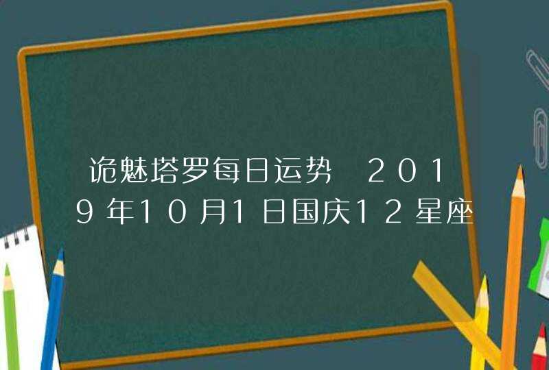 诡魅塔罗每日运势 2019年10月1日国庆12星座运势播报